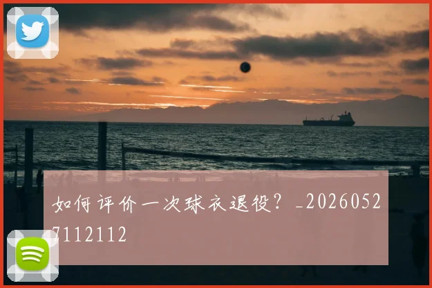 如何评价一次球衣退役？_20260527112112