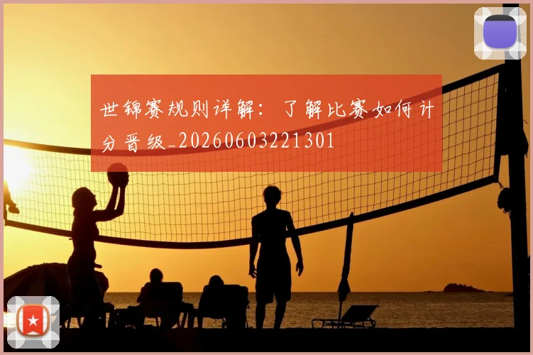 世锦赛规则详解：了解比赛如何计分晋级_20260603221301