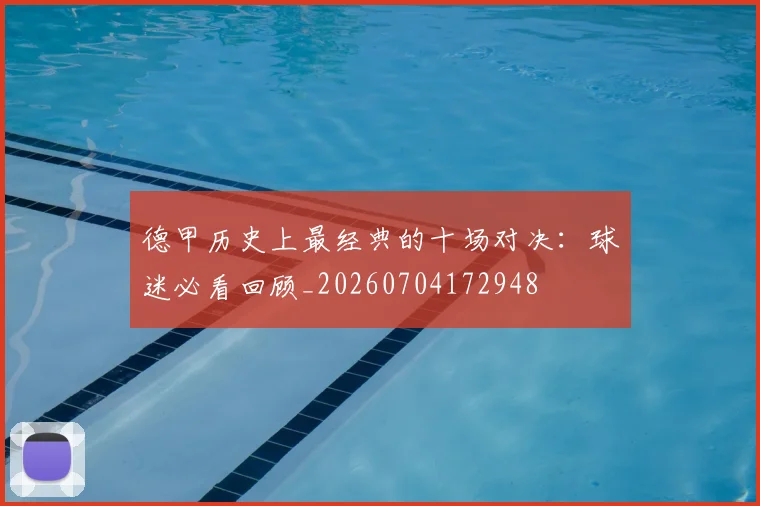 德甲历史上最经典的十场对决：球迷必看回顾_20260704172948