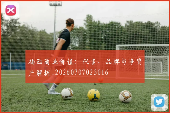 梅西商业价值：代言、品牌与净资产解析_20260707023016
