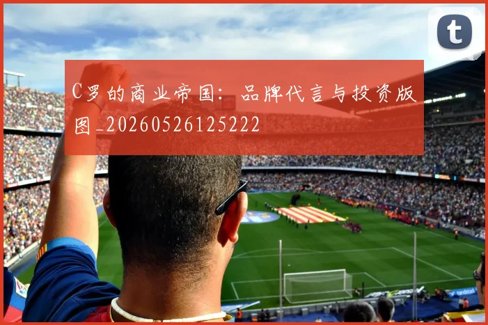 C罗的商业帝国:品牌代言与投资版图_20260526125222
