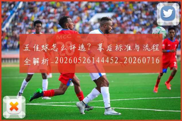 五佳球怎么评选？幕后标准与流程全解析_20260526144452_20260716192917