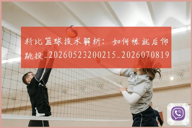 科比篮球技术解析:如何练就后仰跳投_20260523200215_20260708195355