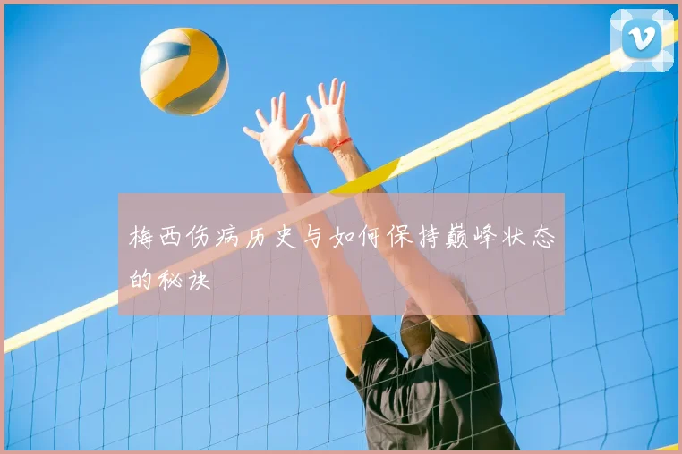 梅西伤病历史与如何保持巅峰状态的秘诀