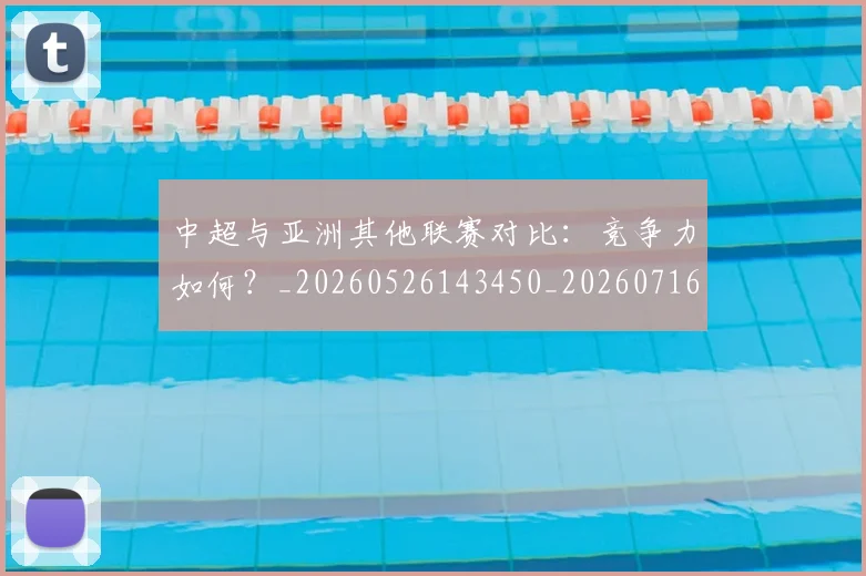 中超与亚洲其他联赛对比:竞争力如何?_20260526143450_20260716184253