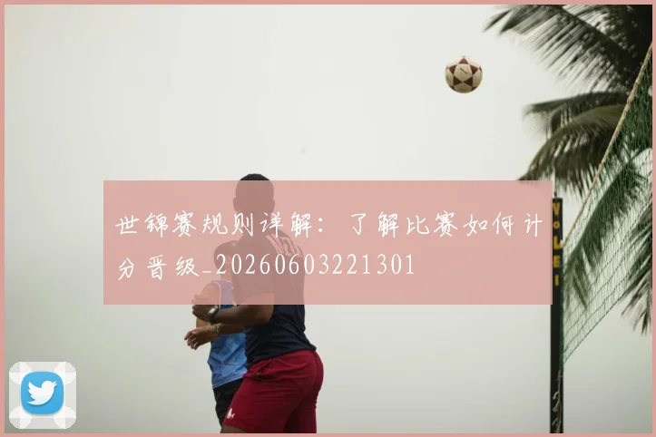 世锦赛规则详解：了解比赛如何计分晋级_20260603221301