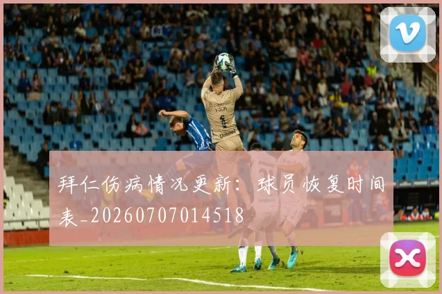 拜仁伤病情况更新：球员恢复时间表_20260707014518