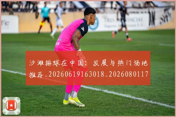 沙滩排球在中国：发展与热门场地推荐_20260619163018_20260801171102