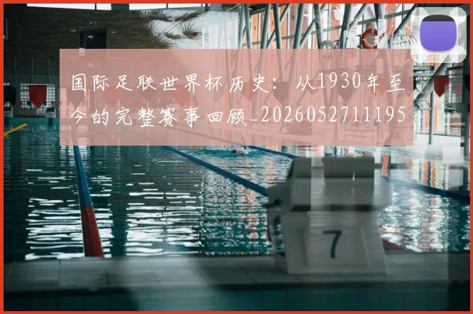 国际足联世界杯历史:从1930年至今的完整赛事回顾_20260527111953_20260703224755_20260719170015