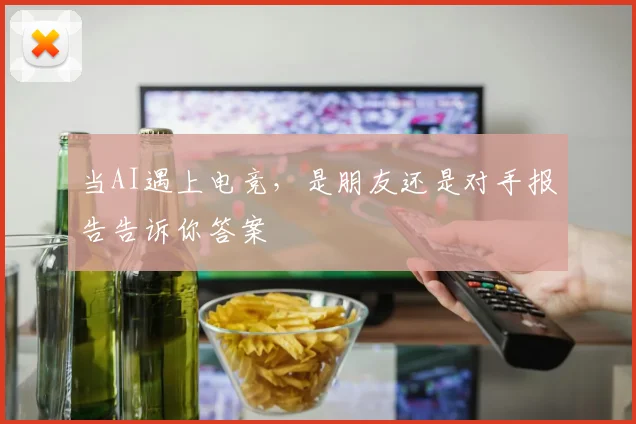 当AI遇上电竞，是朋友还是对手报告告诉你答案