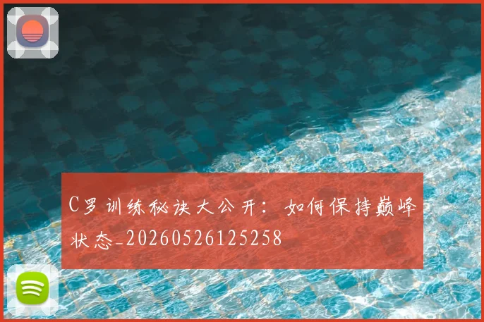 C罗训练秘诀大公开：如何保持巅峰状态_20260526125258