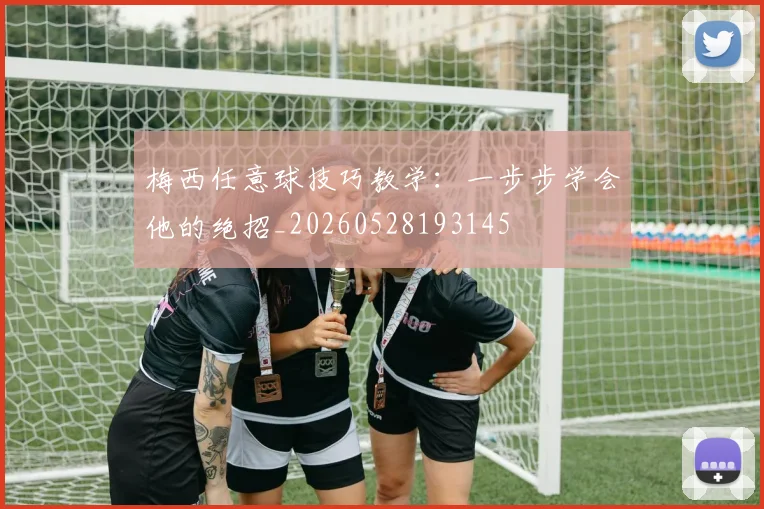 梅西任意球技巧教学：一步步学会他的绝招_20260528193145