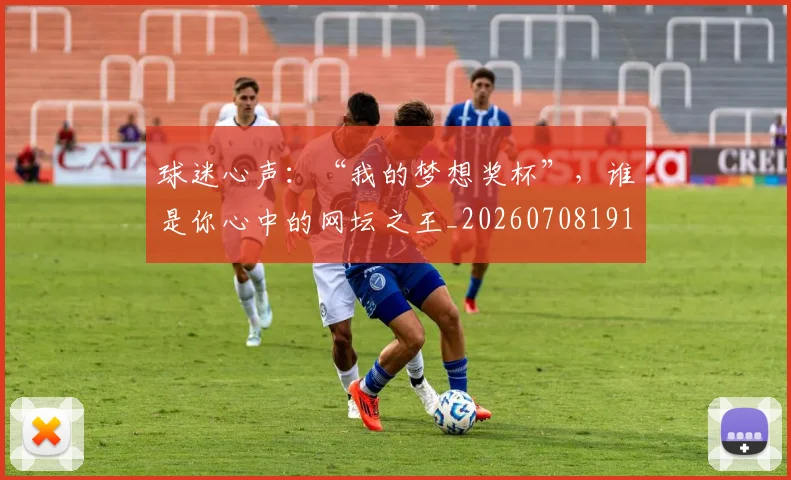 球迷心声：“我的梦想奖杯”，谁是你心中的网坛之王_20260708191907_20260802160941