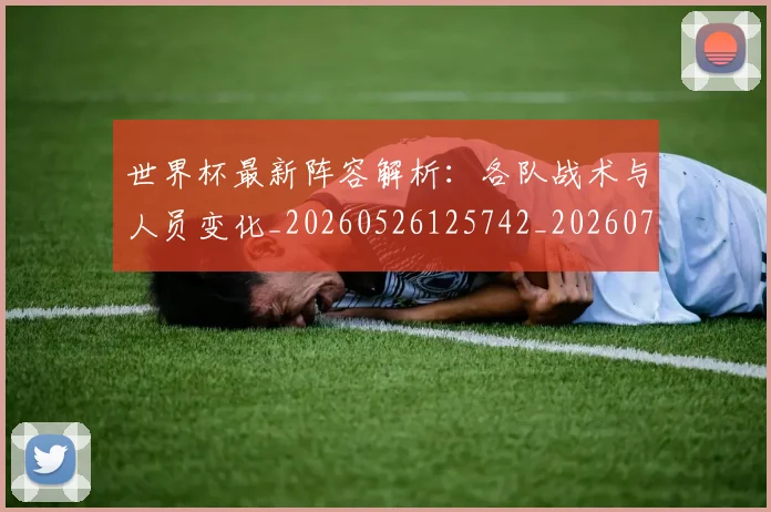 世界杯最新阵容解析：各队战术与人员变化_20260526125742_20260702195954