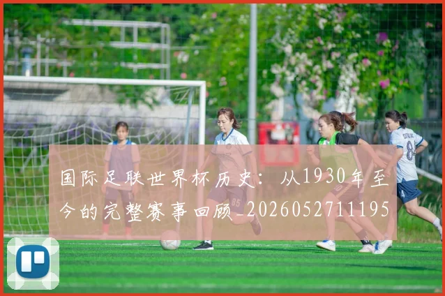 国际足联世界杯历史：从1930年至今的完整赛事回顾_20260527111953