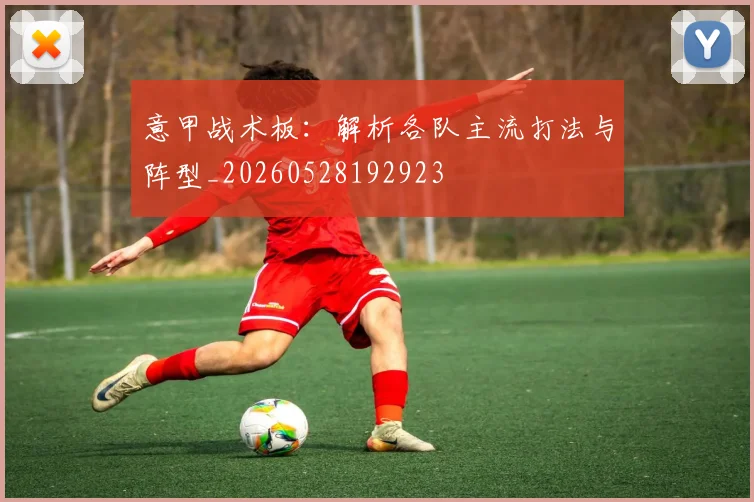 意甲战术板:解析各队主流打法与阵型_20260528192923
