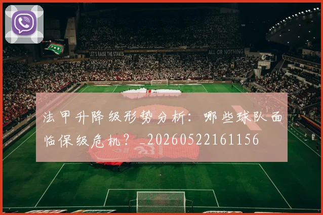 法甲升降级形势分析:哪些球队面临保级危机?_20260522161156