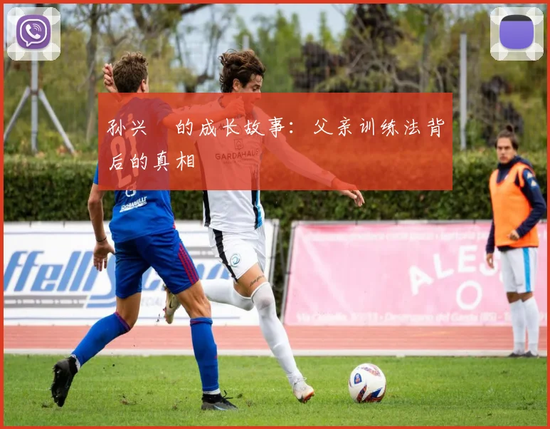 孙兴慜的成长故事：父亲训练法背后的真相