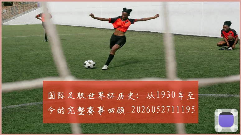 国际足联世界杯历史：从1930年至今的完整赛事回顾_20260527111953_20260703224755_20260719170015