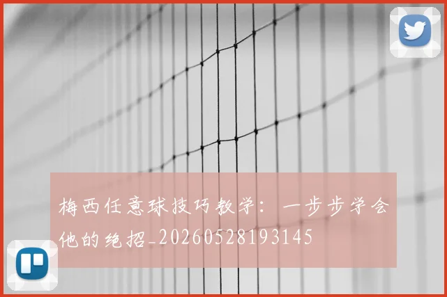 梅西任意球技巧教学：一步步学会他的绝招_20260528193145