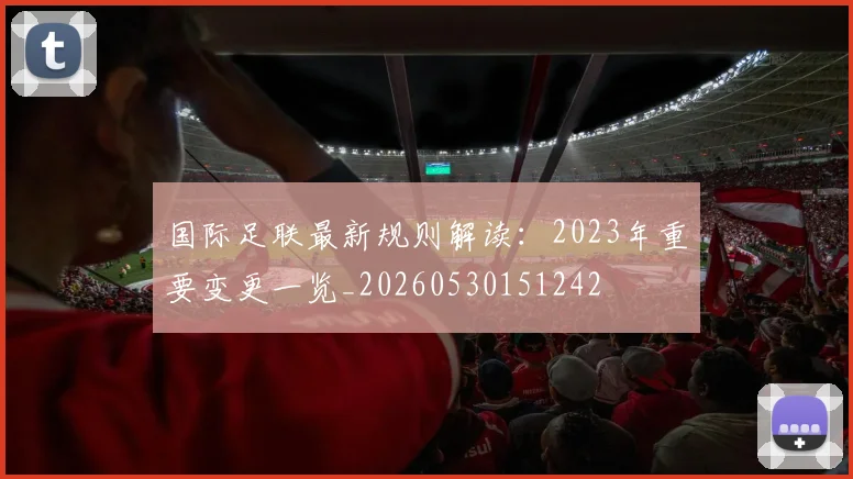 国际足联最新规则解读：2023年重要变更一览_20260530151242