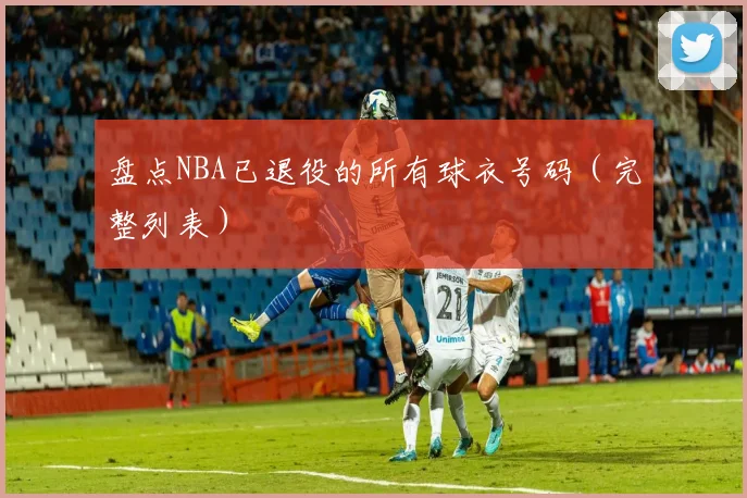 盘点NBA已退役的所有球衣号码(完整列表)