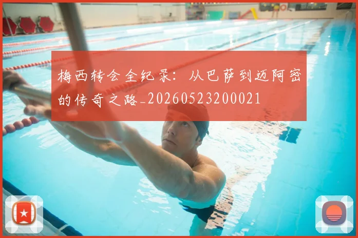 梅西转会全纪录:从巴萨到迈阿密的传奇之路_20260523200021