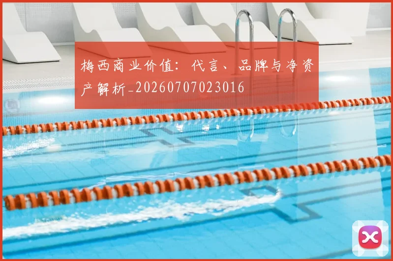 梅西商业价值：代言、品牌与净资产解析_20260707023016