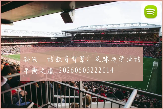 孙兴慜的教育背景：足球与学业的平衡之道_20260603222014