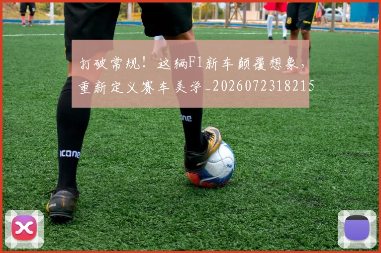 打破常规!这辆F1新车颠覆想象,重新定义赛车美学_20260723182154