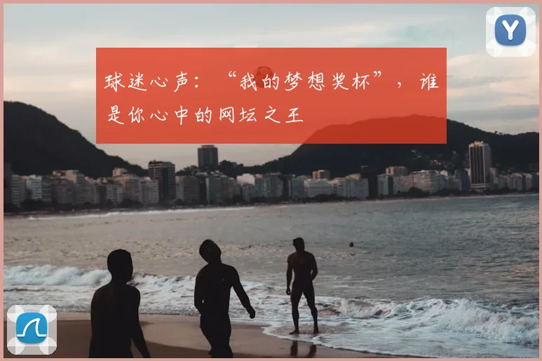 球迷心声:“我的梦想奖杯”,谁是你心中的网坛之王