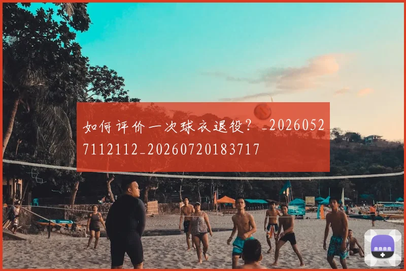 如何评价一次球衣退役？_20260527112112_20260720183717