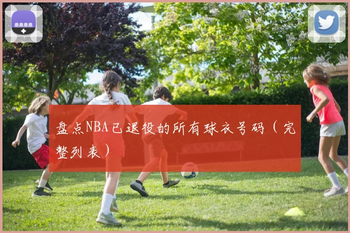 盘点NBA已退役的所有球衣号码(完整列表)