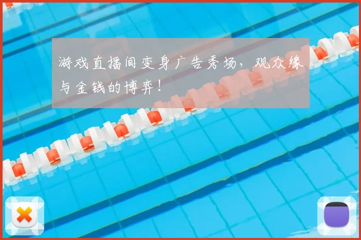 游戏直播间变身广告秀场，观众缘与金钱的博弈！