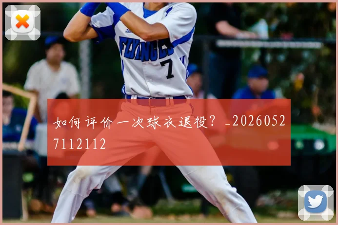 如何评价一次球衣退役？_20260527112112
