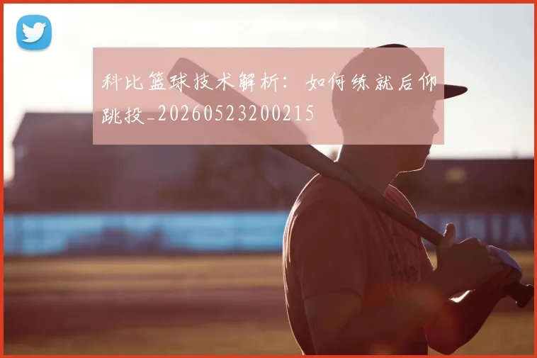 科比篮球技术解析：如何练就后仰跳投_20260523200215