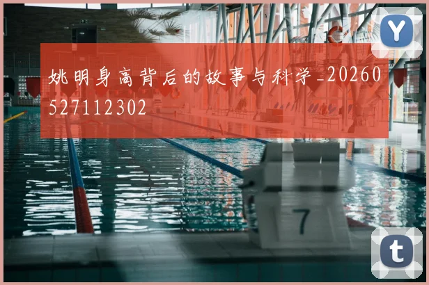姚明身高背后的故事与科学_20260527112302